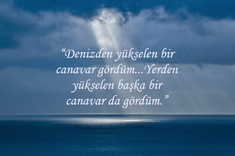 'Denizden yükselen bir canavar gördüm...Yerden yükselen başka bir canavar da gördüm.'